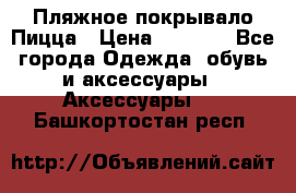 Пляжное покрывало Пицца › Цена ­ 1 200 - Все города Одежда, обувь и аксессуары » Аксессуары   . Башкортостан респ.